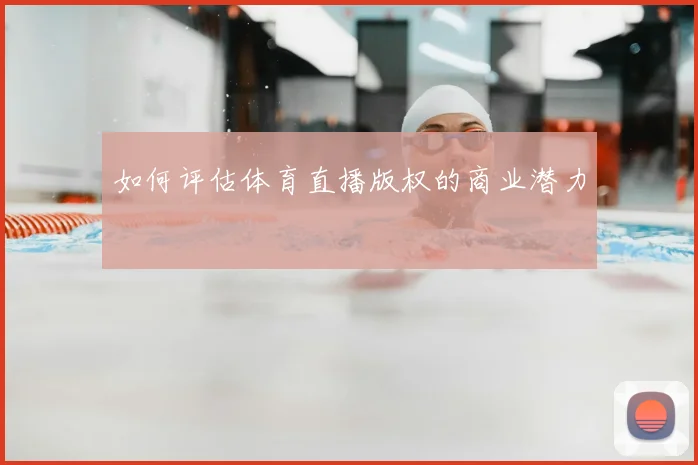 如何评估体育直播版权的商业潜力