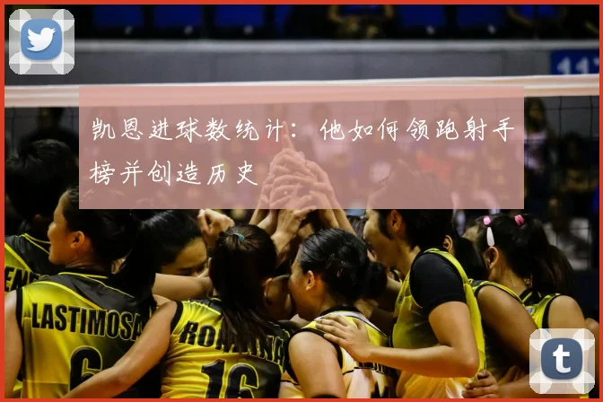 凯恩进球数统计：他如何领跑射手榜并创造历史