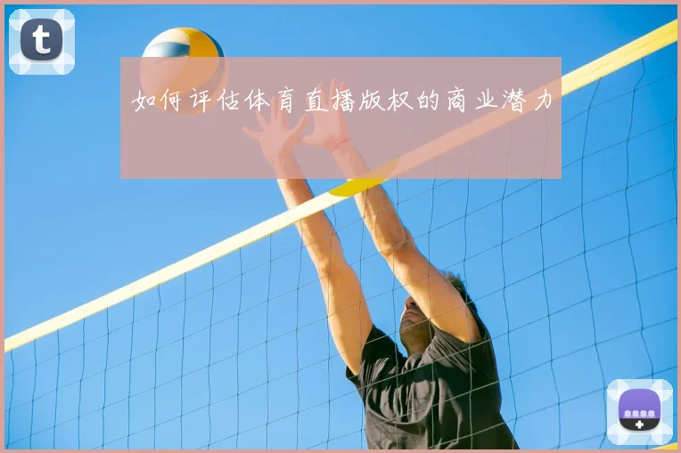 如何评估体育直播版权的商业潜力