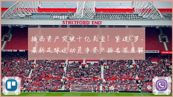 梅西资产突破十亿美金!紧追C罗,最新足球运动员净资产排名深度解析