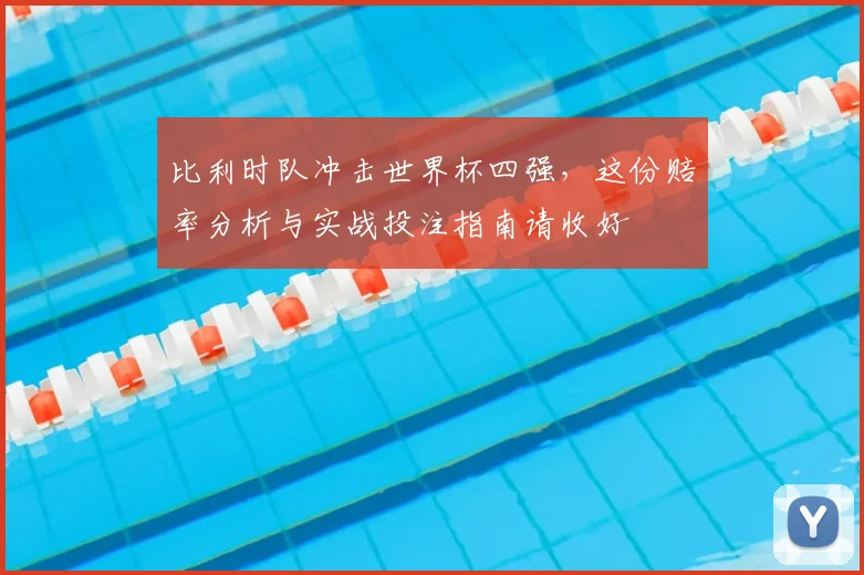 比利时队冲击世界杯四强,这份赔率分析与实战投注指南请收好